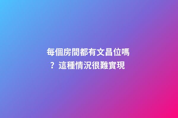 每個房間都有文昌位嗎？這種情況很難實現